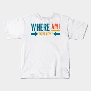 Where Am I Right Now? Kids T-Shirt